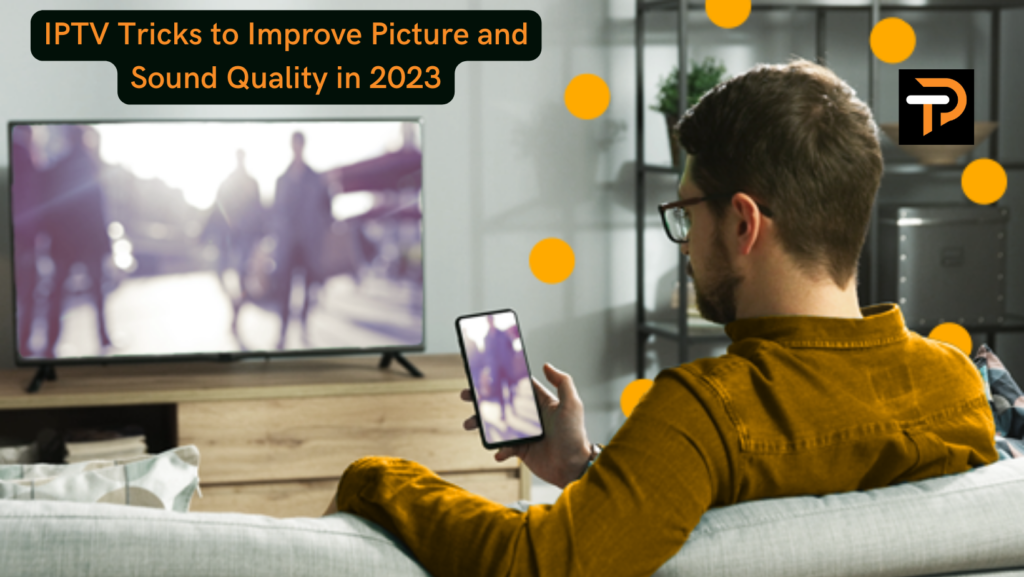 7 Ways to Improve Your IPTV Picture and Sound Quality in 2023